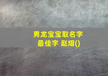 男龙宝宝取名字最佳字 赵熠()